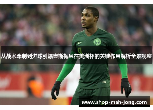 从战术牵制到进球引爆奥斯梅恩在美洲杯的关键作用解析全景观察