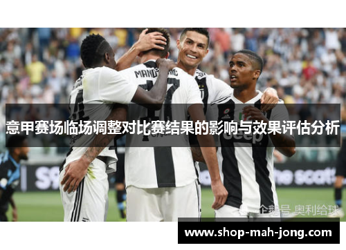 意甲赛场临场调整对比赛结果的影响与效果评估分析