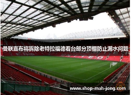 曼联宣布将拆除老特拉福德看台部分顶棚防止漏水问题