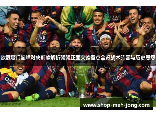 欧冠豪门巅峰对决前瞻解析强强正面交锋看点全览战术阵容与历史恩怨