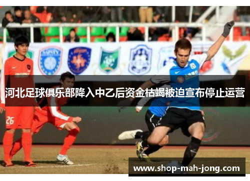 河北足球俱乐部降入中乙后资金枯竭被迫宣布停止运营