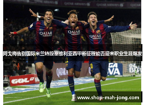 阿戈梅告别国际米兰转投塞维利亚西甲新征程能否迎来职业生涯爆发