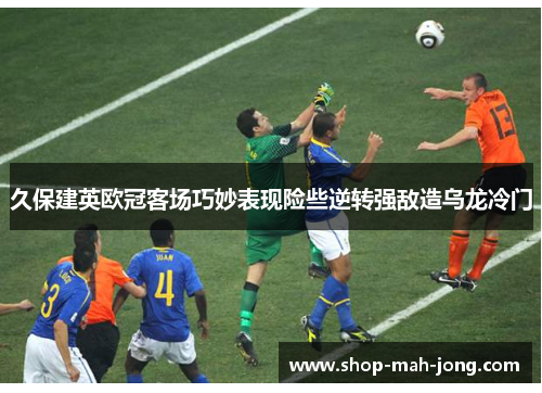 久保建英欧冠客场巧妙表现险些逆转强敌造乌龙冷门