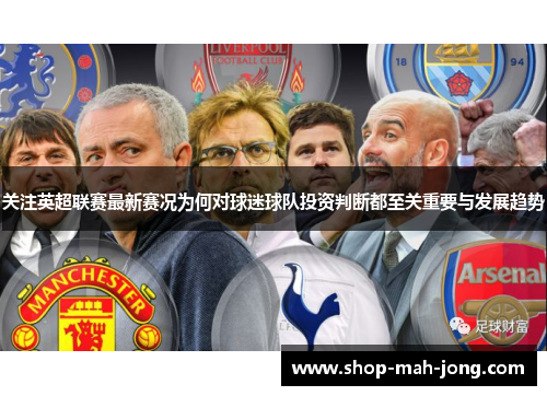 关注英超联赛最新赛况为何对球迷球队投资判断都至关重要与发展趋势 关注英超联赛最新赛况为何对球迷球队投资判断都至关重要与发展趋势