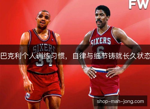 巴克利个人训练习惯,自律与细节铸就长久状态 巴克利个人训练习惯,自律与细节铸就长久状态