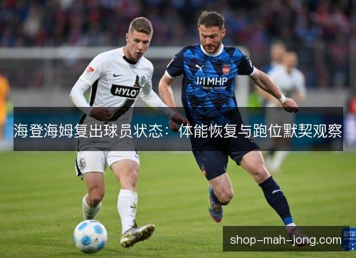 海登海姆复出球员状态:体能恢复与跑位默契观察 海登海姆复出球员状态:体能恢复与跑位默契观察