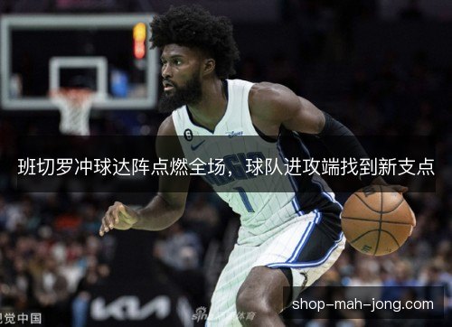 班切罗冲球达阵点燃全场，球队进攻端找到新支点