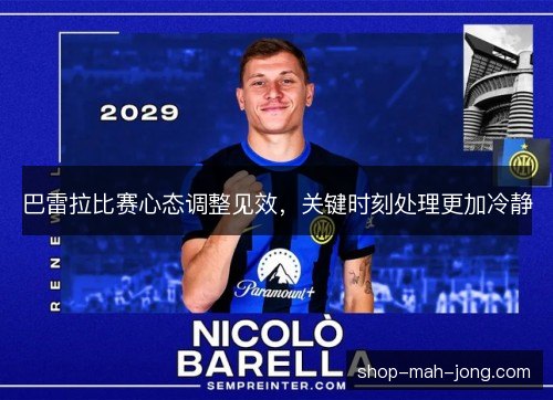 巴雷拉比赛心态调整见效,关键时刻处理更加冷静 巴雷拉比赛心态调整见效,关键时刻处理更加冷静