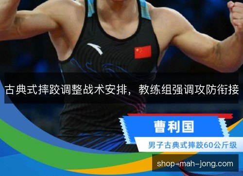 古典式摔跤调整战术安排,教练组强调攻防衔接 古典式摔跤调整战术安排,教练组强调攻防衔接